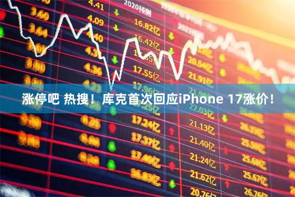 涨停吧 热搜！库克首次回应iPhone 17涨价！
