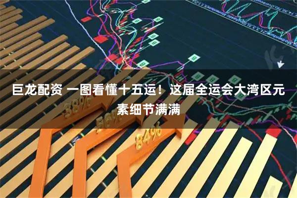 巨龙配资 一图看懂十五运！这届全运会大湾区元素细节满满