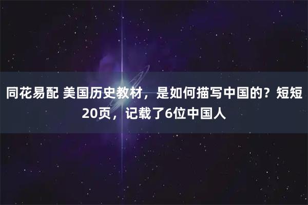 同花易配 美国历史教材，是如何描写中国的？短短20页，记载了6位中国人