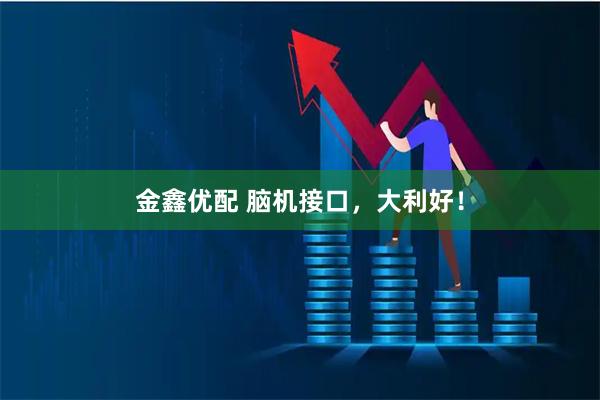 金鑫优配 脑机接口，大利好！