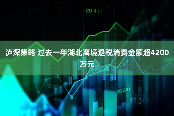 泸深策略 过去一年湖北离境退税消费金额超4200万元